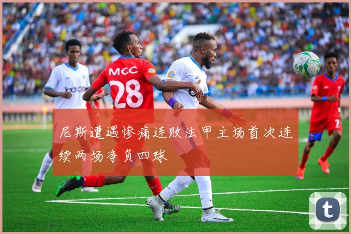 尼斯遭遇惨痛连败法甲主场首次连续两场净负四球