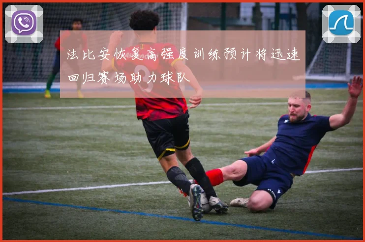 法比安恢复高强度训练预计将迅速回归赛场助力球队