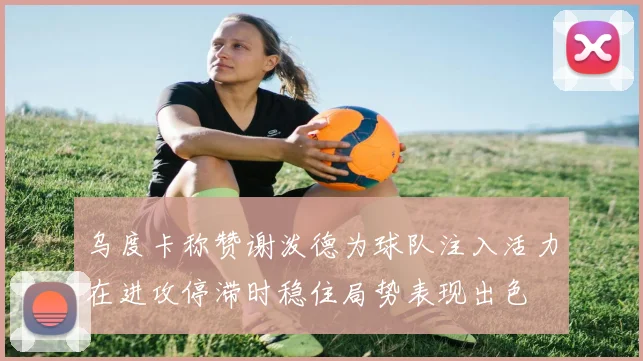 乌度卡称赞谢泼德为球队注入活力在进攻停滞时稳住局势表现出色