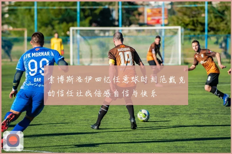 索博斯洛伊回忆任意球时刻范戴克的信任让我倍感自信与快乐