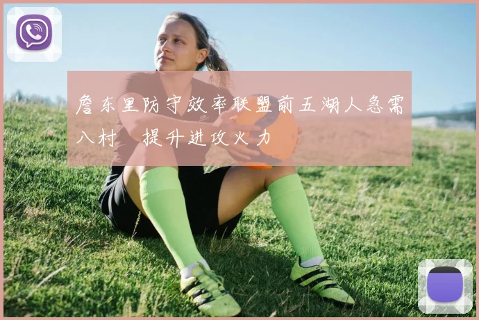詹东里防守效率联盟前五湖人急需八村塁提升进攻火力