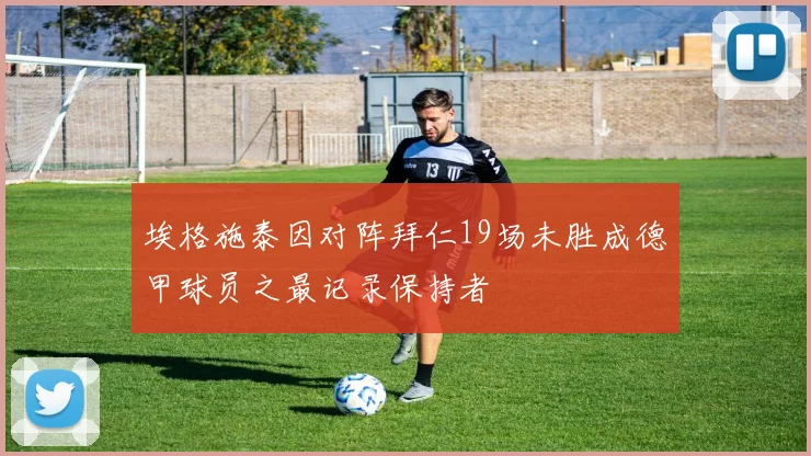 埃格施泰因对阵拜仁19场未胜成德甲球员之最记录保持者