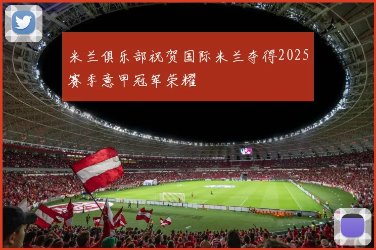 米兰俱乐部祝贺国际米兰夺得2025赛季意甲冠军荣耀