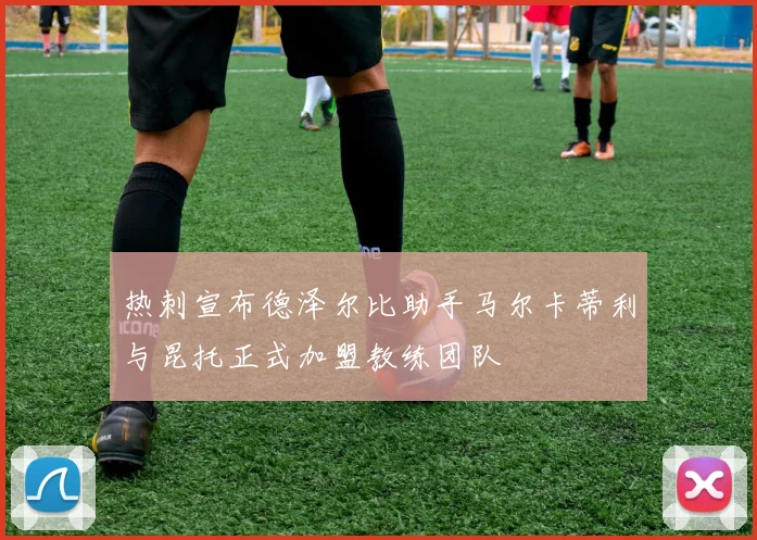 热刺宣布德泽尔比助手马尔卡蒂利与昆托正式加盟教练团队