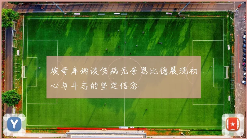 埃奇库姆谈伤病无奈恩比德展现初心与斗志的坚定信念