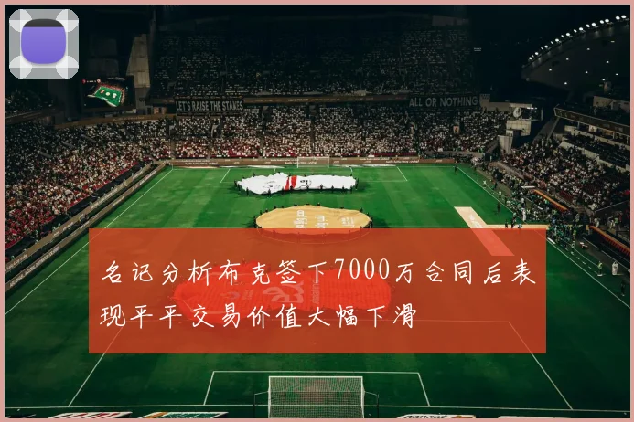 名记分析布克签下7000万合同后表现平平交易价值大幅下滑