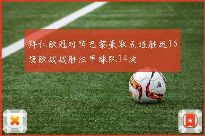 拜仁欧冠对阵巴黎豪取五连胜近16场欧战战胜法甲球队14次
