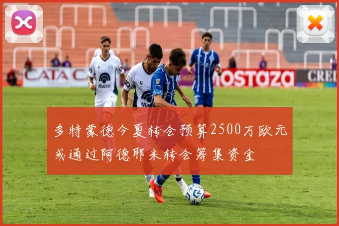 多特蒙德今夏转会预算2500万欧元或通过阿德耶米转会筹集资金