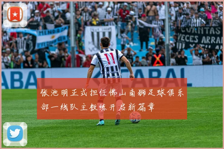 张池明正式担任佛山南狮足球俱乐部一线队主教练开启新篇章