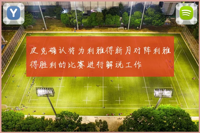 皮克确认将为利雅得新月对阵利雅得胜利的比赛进行解说工作