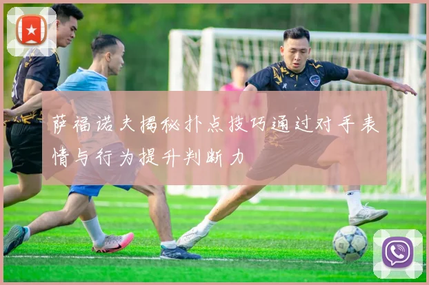 萨福诺夫揭秘扑点技巧通过对手表情与行为提升判断力