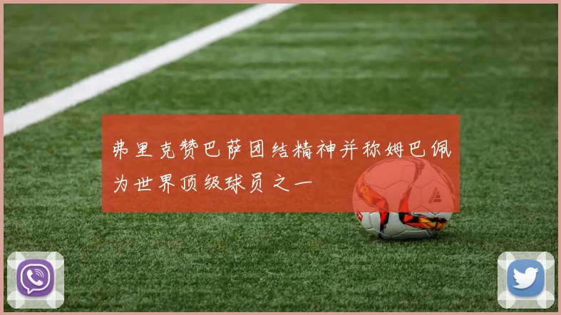 弗里克赞巴萨团结精神并称姆巴佩为世界顶级球员之一